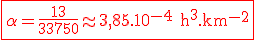 3$ \rm \red \fbox{\alpha=\frac{13}{33750}\approx 3,85.10^{-4} h^3.km^{-2}}